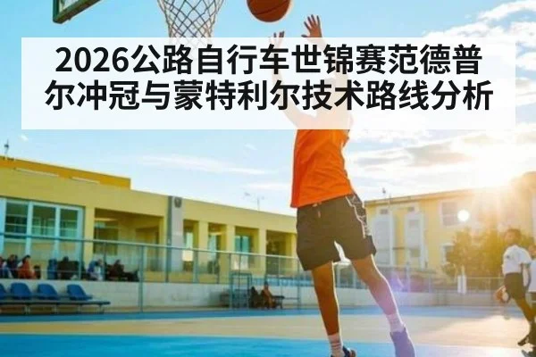 2026公路自行车世锦赛范德普尔冲冠与蒙特利尔技术路线分析