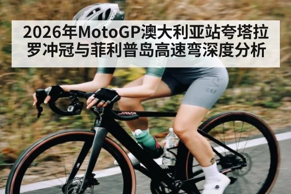 2026年MotoGP澳大利亚站夸塔拉罗冲冠与菲利普岛高速弯深度分析