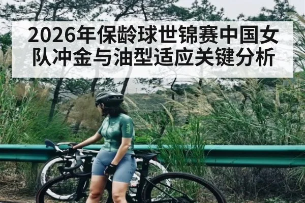 2026年保龄球世锦赛中国女队冲金与油型适应关键分析