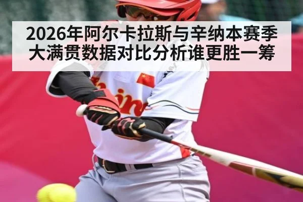 2026年阿尔卡拉斯与辛纳本赛季大满贯数据对比分析谁更胜一筹